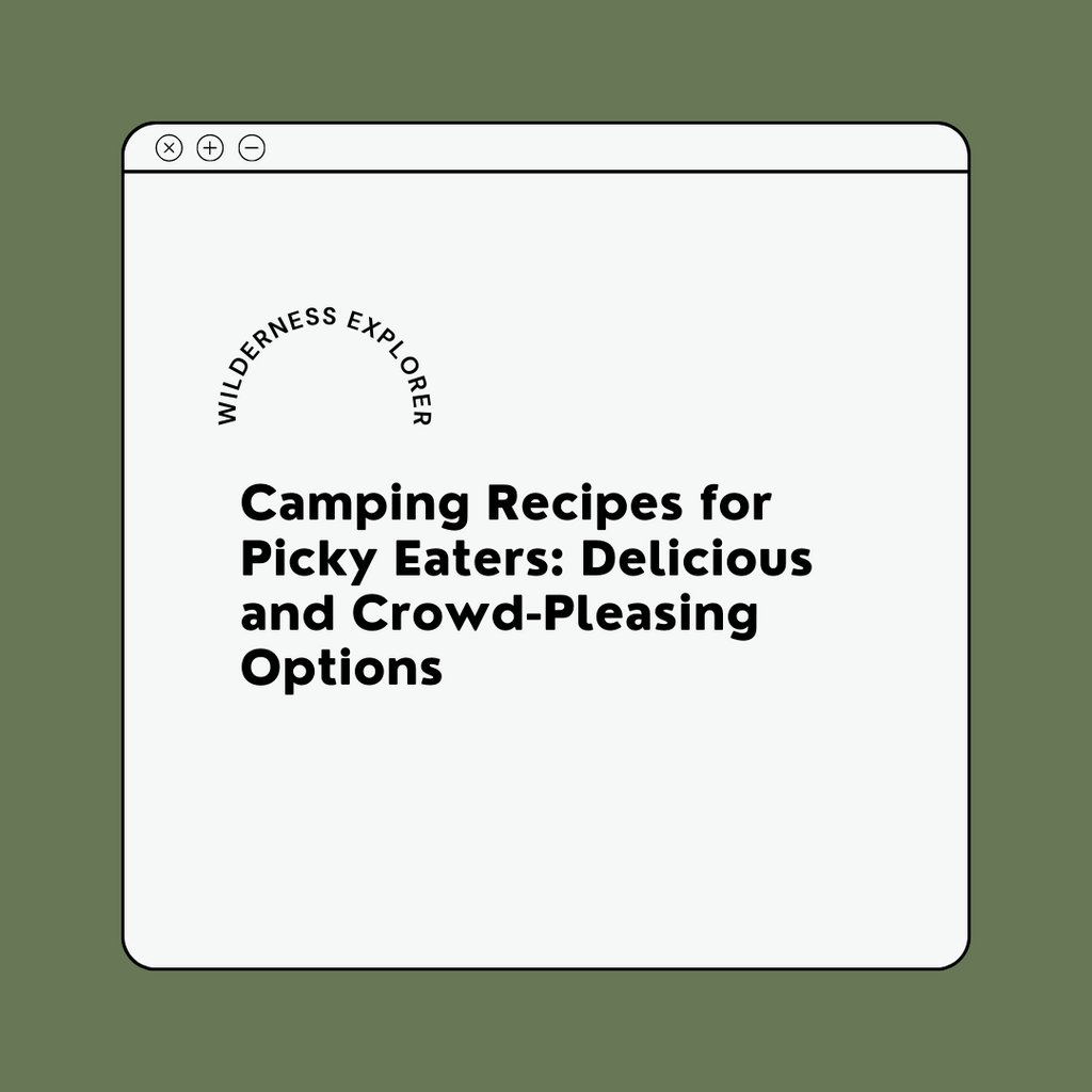 Camping Recipes for Picky Eaters: Delicious and Crowd-Pleasing Options